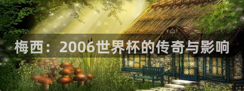 2026世界杯赛程时间表最新：梅西：2006世界杯的传奇与影响