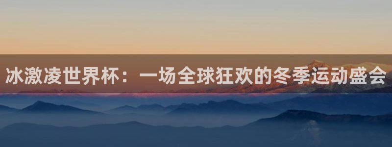 世预赛赛程表:冰激凌世界杯:一场全球狂欢的冬季运动盛会
