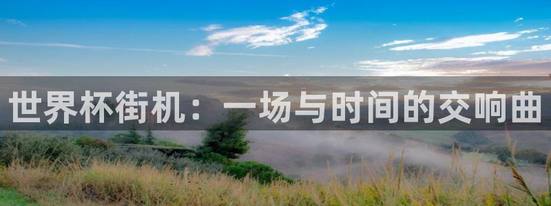 世界杯预选赛欧洲：世界杯街机：一场与时间的交响曲