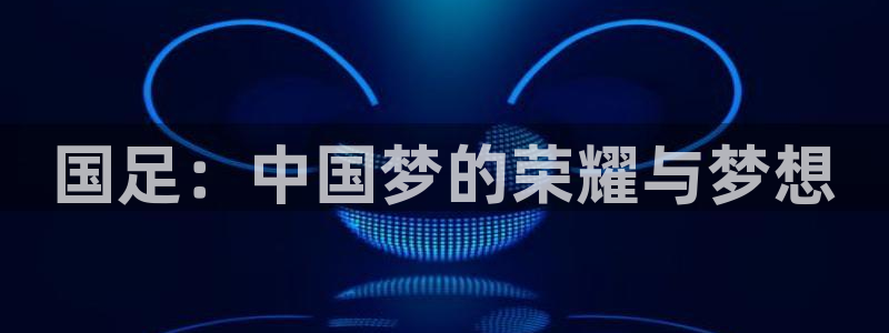 亚洲杯比赛直播：国足：中国梦的荣耀与梦想